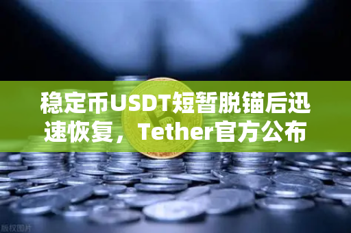 稳定币USDT短暂脱锚后迅速恢复，Tether官方公布储备金审计报告，市场信心何去何从？