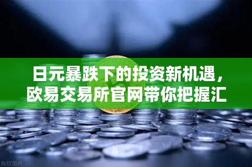 日元暴跌下的投资新机遇,欧易交易所官网带你把握汇率波动的财富密码-第1张图片-欧易交易所 日元暴跌下的投资新机遇,欧易交易所官网带你把握汇率波动的财富密码-第1张图片-欧易交易所