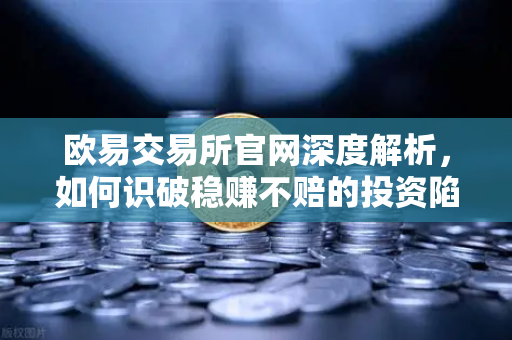 欧易交易所官网深度解析,如何识破稳赚不赔的投资陷阱,远离杀猪盘-第1张图片-欧易交易所 欧易交易所官网深度解析,如何识破稳赚不赔的投资陷阱,远离杀猪盘-第1张图片-欧易交易所
