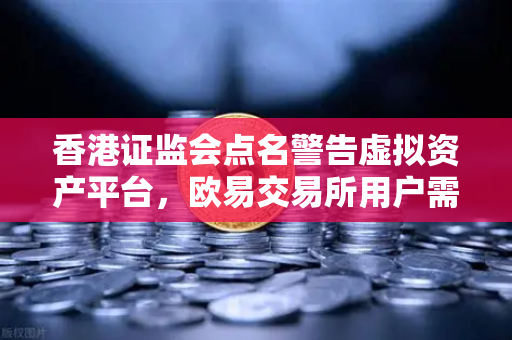香港证监会点名警告虚拟资产平台,欧易交易所用户需警惕合规风险-第1张图片-欧易交易所 香港证监会点名警告虚拟资产平台,欧易交易所用户需警惕合规风险-第1张图片-欧易交易所