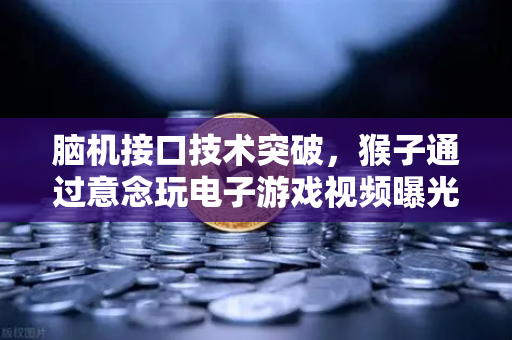 脑机接口技术突破，猴子通过意念玩电子游戏视频曝光，人类未来已来？