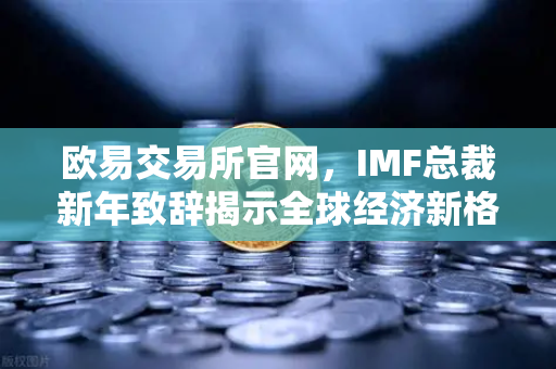 欧易交易所官网,IMF总裁新年致辞揭示全球经济新格局,加密市场迎机遇-第1张图片-欧易交易所 欧易交易所官网,IMF总裁新年致辞揭示全球经济新格局,加密市场迎机遇-第1张图片-欧易交易所