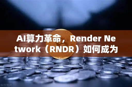 AI算力革命,Render Network(RNDR)如何成为AI与区块链融合的龙头标杆-第1张图片-欧易交易所 AI算力革命,Render Network(RNDR)如何成为AI与区块链融合的龙头标杆-第1张图片-欧易交易所