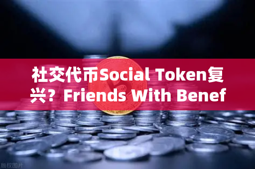 社交代币Social Token复兴?Friends With Benefits推出新治理模型,欧易交易所或成关键推手-第1张图片-欧易交易所 社交代币Social Token复兴?Friends With Benefits推出新治理模型,欧易交易所或成关键推手-第1张图片-欧易交易所