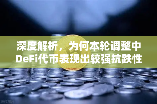 深度解析,为何本轮调整中DeFi代币表现出较强抗跌性?-第1张图片-欧易交易所 深度解析,为何本轮调整中DeFi代币表现出较强抗跌性?-第1张图片-欧易交易所