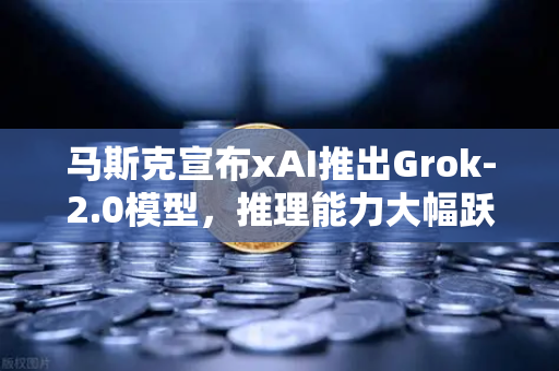 马斯克宣布xAI推出Grok-2.0模型，推理能力大幅跃升！AI圈炸了
