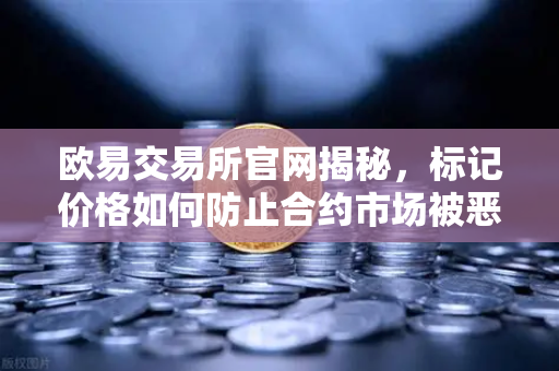 欧易交易所官网揭秘，标记价格如何防止合约市场被恶意操纵？-第1张图片-欧易交易所