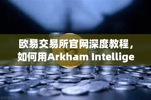 欧易交易所官网深度教程,如何用Arkham Intelligence链上数据分析工具可视化追踪资金流向-第1张图片-欧易交易所 欧易交易所官网深度教程,如何用Arkham Intelligence链上数据分析工具可视化追踪资金流向-第1张图片-欧易交易所