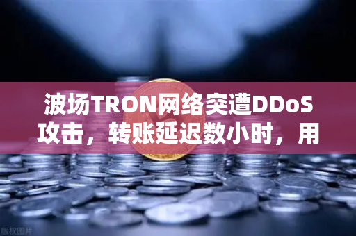 波场TRON网络突遭DDoS攻击,转账延迟数小时,用户如何应对?-第1张图片-欧易交易所 波场TRON网络突遭DDoS攻击,转账延迟数小时,用户如何应对?-第1张图片-欧易交易所