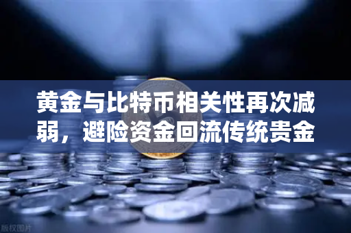 黄金与比特币相关性再次减弱，避险资金回流传统贵金属-第1张图片-欧易交易所