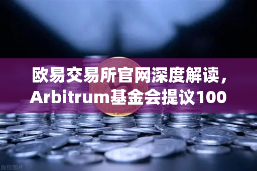 欧易交易所官网深度解读，Arbitrum基金会提议1000万美元激励开发者，Layer2生态迎来新机遇-第1张图片-欧易交易所