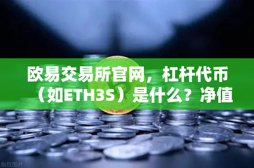 欧易交易所官网，杠杆代币（如ETH3S）是什么？净值衰减特性深度解析