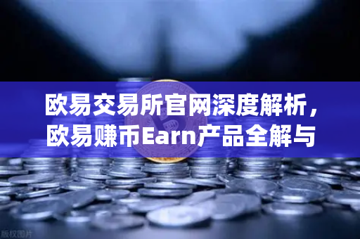 欧易交易所官网深度解析，欧易赚币Earn产品全解与Jumpstart新币挖矿参与指南