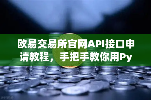 欧易交易所官网API接口申请教程，手把手教你用Python写交易脚本