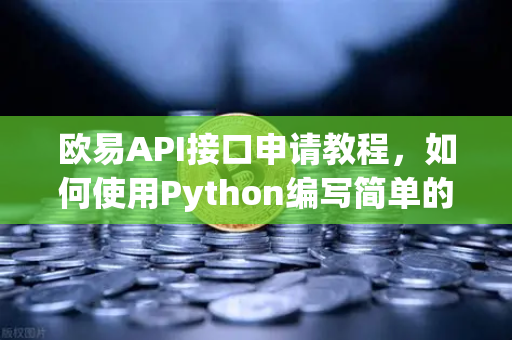 欧易API接口申请教程,如何使用Python编写简单的交易脚本?-第1张图片-欧易交易所 欧易API接口申请教程,如何使用Python编写简单的交易脚本?-第1张图片-欧易交易所