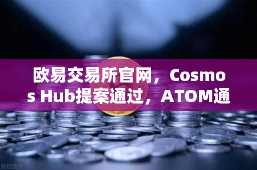 欧易交易所官网,Cosmos Hub提案通过,ATOM通胀率调整为7%生态迎来新变局-第1张图片-欧易交易所 欧易交易所官网,Cosmos Hub提案通过,ATOM通胀率调整为7%生态迎来新变局-第1张图片-欧易交易所