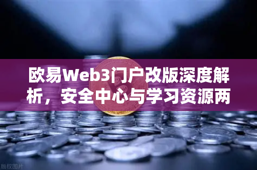 欧易Web3门户改版深度解析，安全中心与学习资源两大板块如何重塑用户体验？