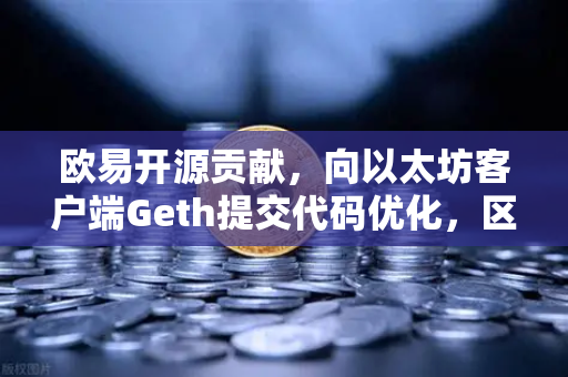 欧易开源贡献，向以太坊客户端Geth提交代码优化，区块链技术再升级