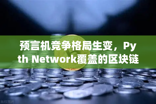 预言机竞争格局生变，Pyth Network覆盖的区块链数量超越Chainlink，欧易交易所生态迎来新机遇
