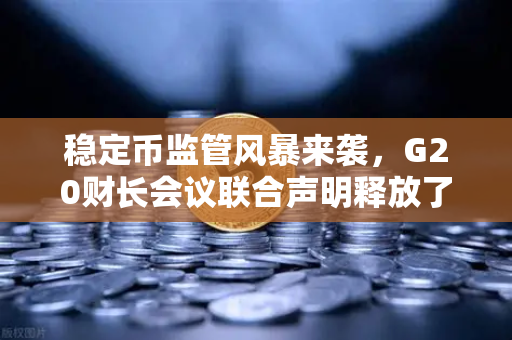 稳定币监管风暴来袭，G20财长会议联合声明释放了哪些关键信号？