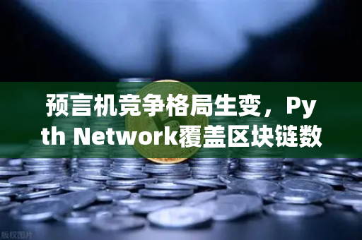 预言机竞争格局生变，Pyth Network覆盖区块链数量超越Chainlink，欧易交易所下载趋势解读