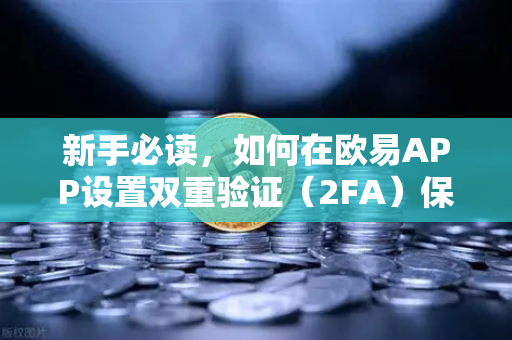 新手必读，如何在欧易APP设置双重验证（2FA）保护你的数字资产安全
