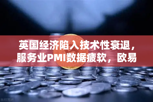 英国经济陷入技术性衰退，服务业PMI数据疲软，欧易交易所官网解读全球经济新动向