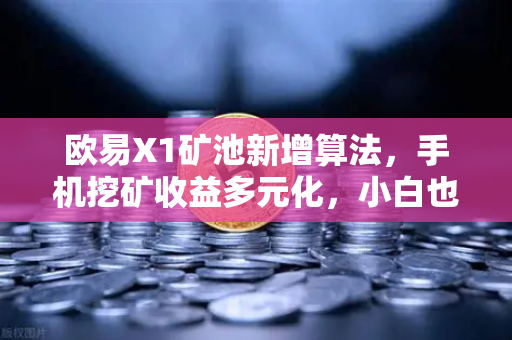 欧易X1矿池新增算法，手机挖矿收益多元化，小白也能轻松挖金