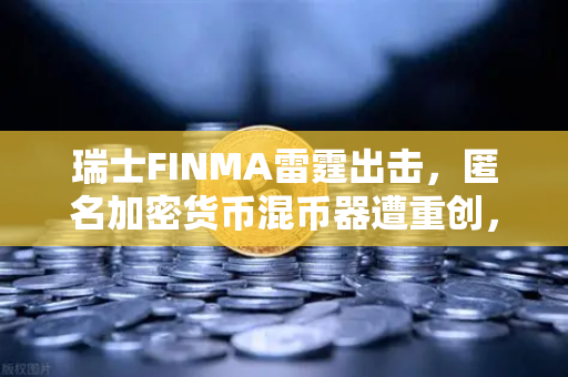 瑞士FINMA雷霆出击,匿名加密货币混币器遭重创,欧易用户如何避险?-第1张图片-欧易交易所 瑞士FINMA雷霆出击,匿名加密货币混币器遭重创,欧易用户如何避险?-第1张图片-欧易交易所