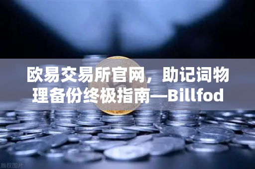 欧易交易所官网，助记词物理备份终极指南—Billfodl不锈钢助记词板防腐蚀测试全解析