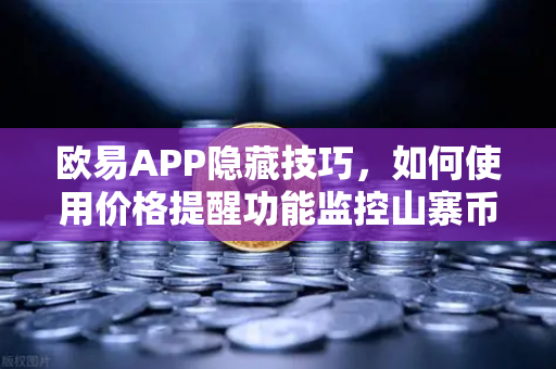 欧易APP隐藏技巧，如何使用价格提醒功能监控山寨币？