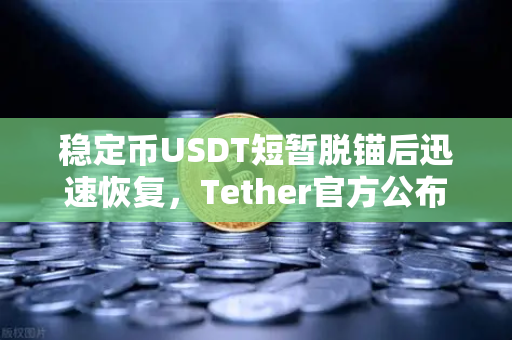 稳定币USDT短暂脱锚后迅速恢复，Tether官方公布储备金审计报告，市场震荡下的信任重建