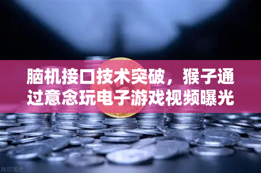 脑机接口技术突破，猴子通过意念玩电子游戏视频曝光，人类未来将如何被改写？