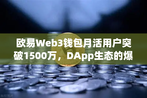 欧易Web3钱包月活用户突破1500万，DApp生态的爆发与未来展望