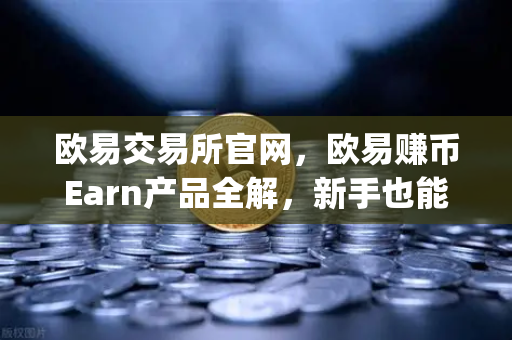 欧易交易所官网，欧易赚币Earn产品全解，新手也能轻松玩转新币挖矿（Jumpstart）