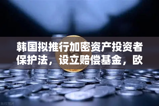 韩国拟推行加密资产投资者保护法，设立赔偿基金，欧易交易所用户需关注的新动向