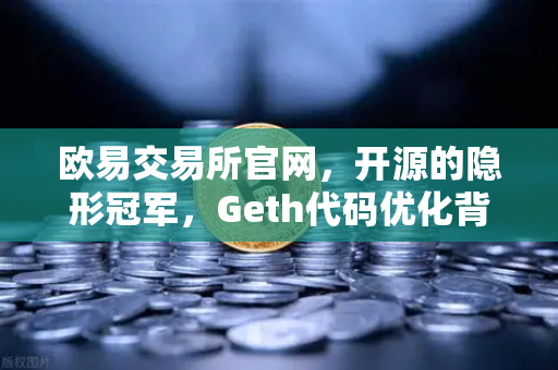 欧易交易所官网，开源的隐形冠军，Geth代码优化背后的技术雄心