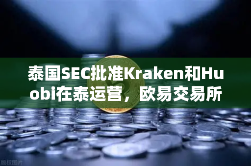 泰国SEC批准Kraken和Huobi在泰运营，欧易交易所官网如何应对市场变局？