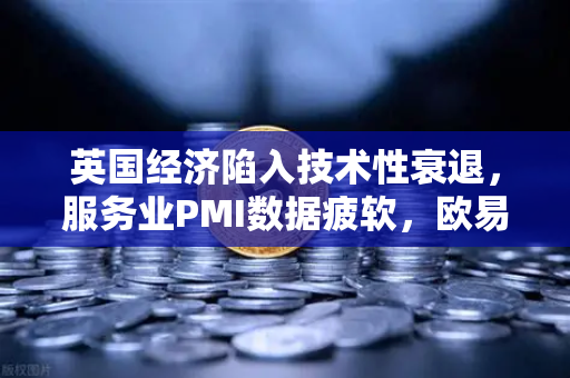 英国经济陷入技术性衰退，服务业PMI数据疲软，欧易交易所官网解析市场动荡