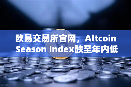 欧易交易所官网，Altcoin Season Index跌至年内低点，资金抱团比特币现货—新一轮牛市前奏？