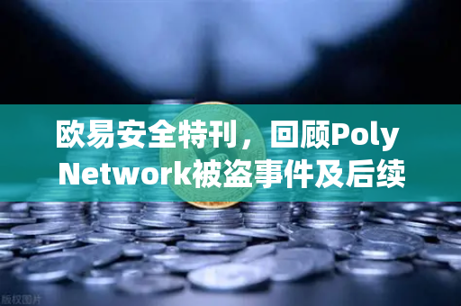 欧易安全特刊，回顾Poly Network被盗事件及后续追回过程