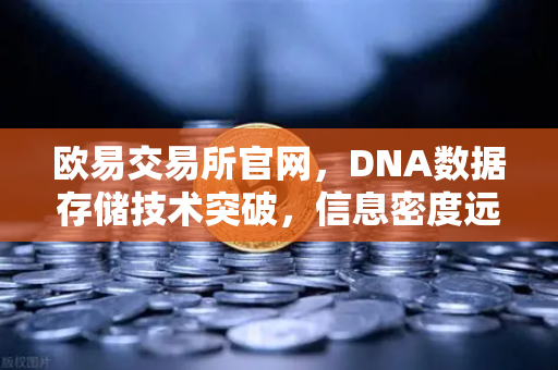 欧易交易所官网，DNA数据存储技术突破，信息密度远超硅基存储