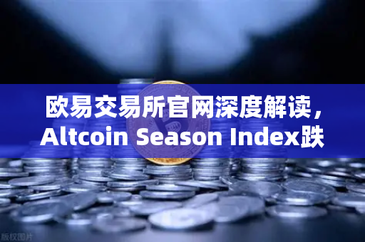 欧易交易所官网深度解读，Altcoin Season Index跌至年内低点，资金抱团比特币现货意味着什么？