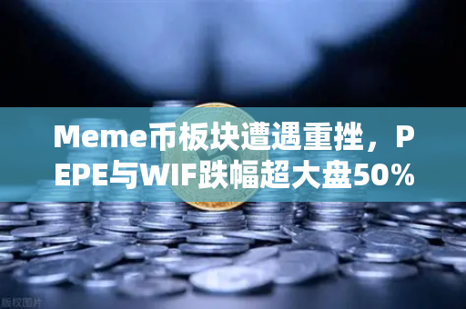 Meme币板块遭遇重挫，PEPE与WIF跌幅超大盘50%投资者该如何应对？