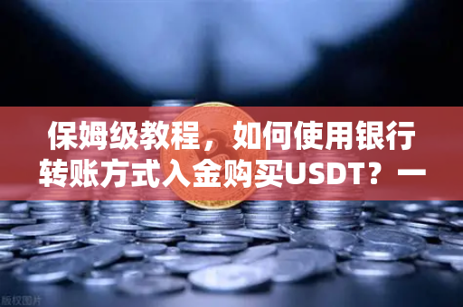 保姆级教程，如何使用银行转账方式入金购买USDT？一文看懂欧易交易所官网全部操作