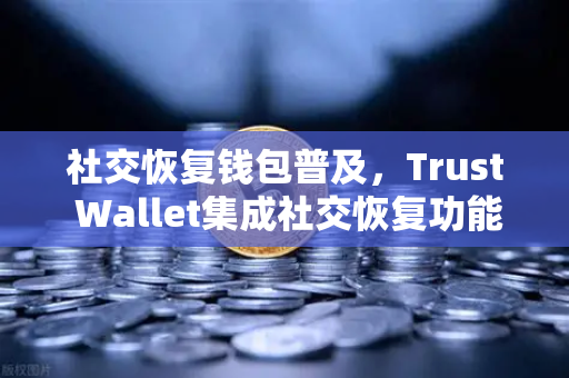 社交恢复钱包普及,Trust Wallet集成社交恢复功能,欧易交易所下载用户迎来新福音-第1张图片-欧易交易所 社交恢复钱包普及,Trust Wallet集成社交恢复功能,欧易交易所下载用户迎来新福音-第1张图片-欧易交易所