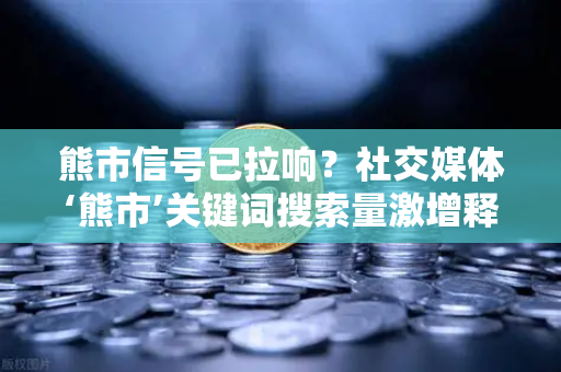 熊市信号已拉响?社交媒体‘熊市’关键词搜索量激增释放了什么市场情绪?-第1张图片-欧易交易所 熊市信号已拉响?社交媒体‘熊市’关键词搜索量激增释放了什么市场情绪?-第1张图片-欧易交易所