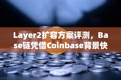 Layer2扩容方案评测,Base链凭借Coinbase背景快速崛起,能否撼动欧易交易所生态?-第1张图片-欧易交易所 Layer2扩容方案评测,Base链凭借Coinbase背景快速崛起,能否撼动欧易交易所生态?-第1张图片-欧易交易所