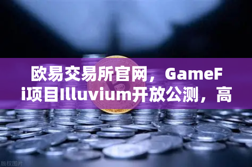 欧易交易所官网,GameFi项目Illuvium开放公测,高品质画面引玩家关注-第1张图片-欧易交易所 欧易交易所官网,GameFi项目Illuvium开放公测,高品质画面引玩家关注-第1张图片-欧易交易所