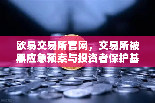 欧易交易所官网，交易所被黑应急预案与投资者保护基金赔付案例深度回顾-第1张图片-欧易交易所